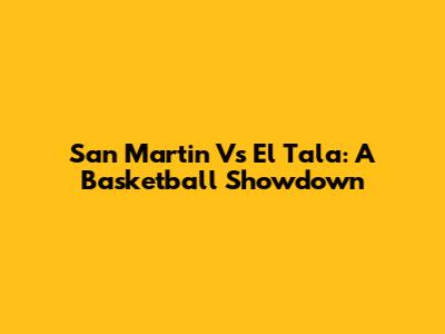 San Martin Vs El Tala: A Basketball Showdown