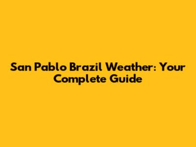 San Pablo Brazil Weather: Your Complete Guide