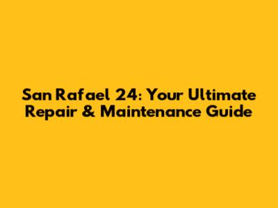 San Rafael 24: Your Ultimate Repair & Maintenance Guide