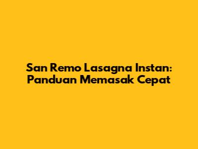 San Remo Lasagna Instan: Panduan Memasak Cepat