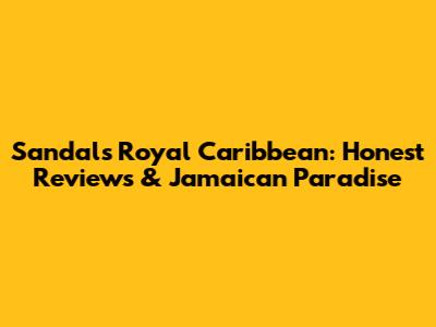 Sandals Royal Caribbean: Honest Reviews & Jamaican Paradise