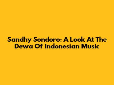 Sandhy Sondoro: A Look At The "Dewa" Of Indonesian Music