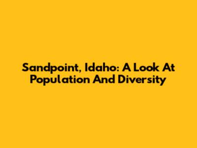 Sandpoint, Idaho: A Look At Population And Diversity