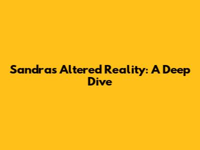 Sandra's Altered Reality: A Deep Dive