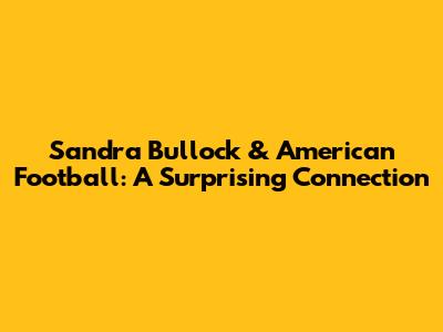 Sandra Bullock & American Football: A Surprising Connection