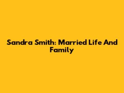 Sandra Smith: Married Life And Family