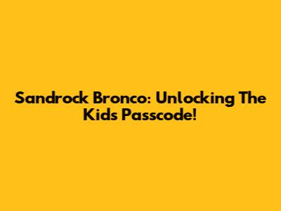 Sandrock Bronco: Unlocking The Kid's Passcode!