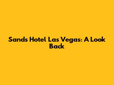 Sands Hotel Las Vegas: A Look Back