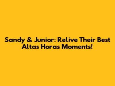 Sandy & Junior: Relive Their Best 'Altas Horas' Moments!