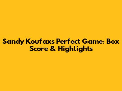 Sandy Koufax's Perfect Game: Box Score & Highlights