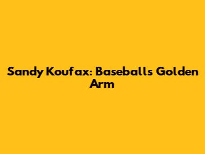 Sandy Koufax: Baseball's Golden Arm