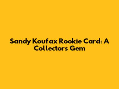 Sandy Koufax Rookie Card: A Collector's Gem