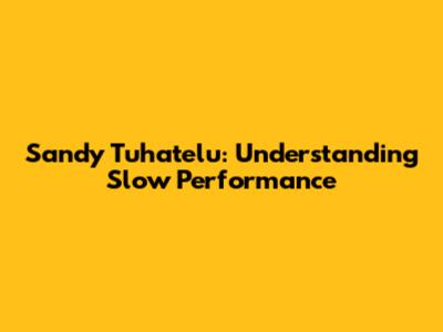 Sandy Tuhatelu: Understanding Slow Performance