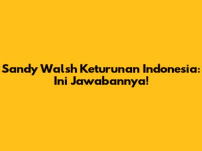 Sandy Walsh Keturunan Indonesia: Ini Jawabannya!