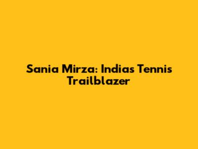 Sania Mirza: India's Tennis Trailblazer