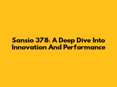 Sansio 378: A Deep Dive Into Innovation And Performance