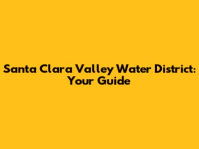 Santa Clara Valley Water District: Your Guide
