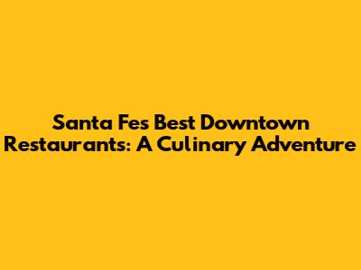 Santa Fe's Best Downtown Restaurants: A Culinary Adventure