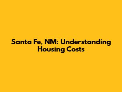 Santa Fe, NM: Understanding Housing Costs