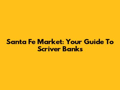 Santa Fe Market: Your Guide To Scriver Banks
