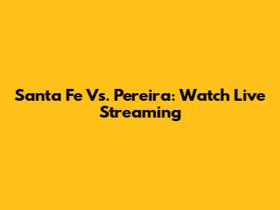 Santa Fe Vs. Pereira: Watch Live Streaming