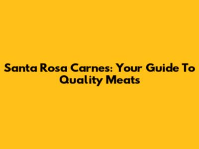 Santa Rosa Carnes: Your Guide To Quality Meats