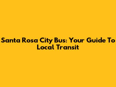 Santa Rosa City Bus: Your Guide To Local Transit