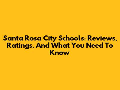 Santa Rosa City Schools: Reviews, Ratings, And What You Need To Know