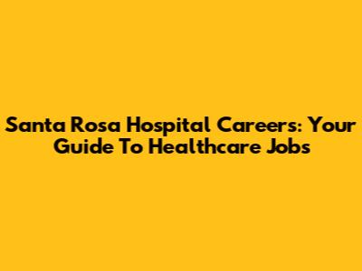 Santa Rosa Hospital Careers: Your Guide To Healthcare Jobs