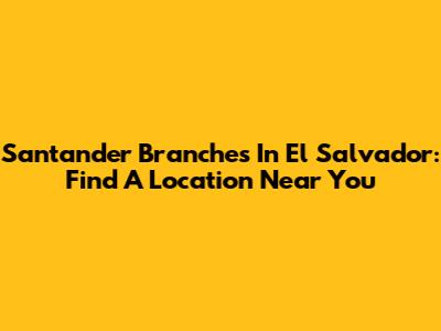 Santander Branches In El Salvador: Find A Location Near You