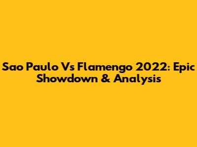 Sao Paulo Vs Flamengo 2022: Epic Showdown & Analysis