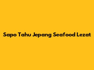 Sapo Tahu Jepang Seafood Lezat