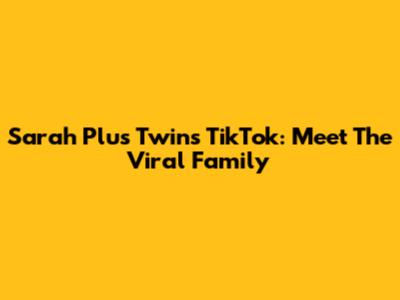Sarah Plus Twins TikTok: Meet The Viral Family