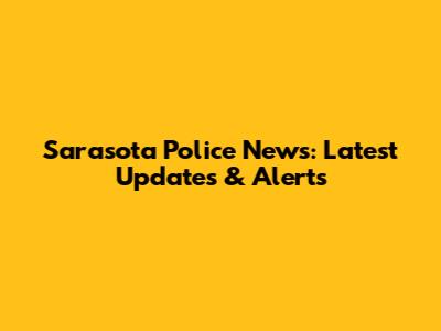 Sarasota Police News: Latest Updates & Alerts