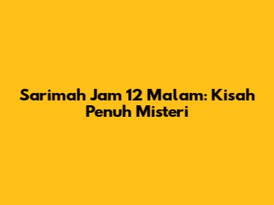 Sarimah Jam 12 Malam: Kisah Penuh Misteri