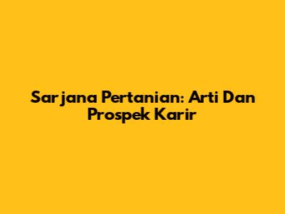 Sarjana Pertanian: Arti Dan Prospek Karir