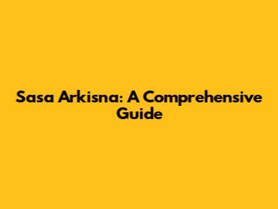 Sasa Arkisna: A Comprehensive Guide