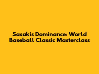 Sasaki's Dominance: World Baseball Classic Masterclass