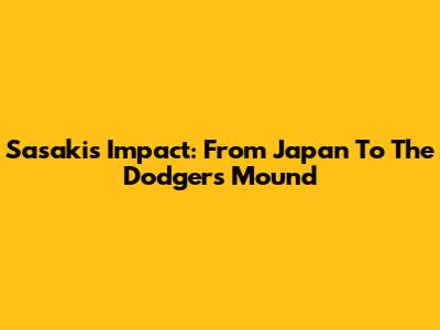 Sasaki's Impact: From Japan To The Dodgers' Mound