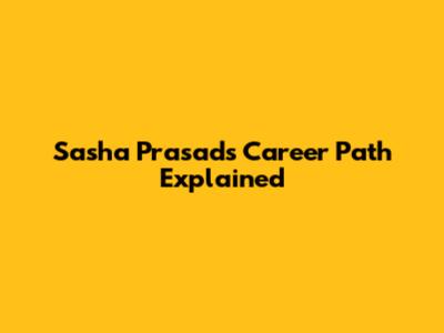 Sasha Prasad's Career Path Explained