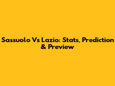 Sassuolo Vs Lazio: Stats, Prediction & Preview