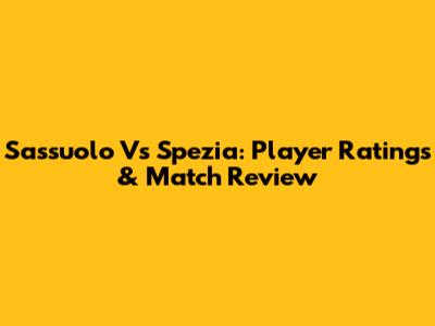 Sassuolo Vs Spezia: Player Ratings & Match Review
