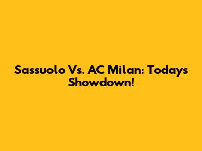 Sassuolo Vs. AC Milan: Today's Showdown!