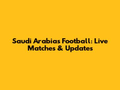 Saudi Arabia's Football: Live Matches & Updates