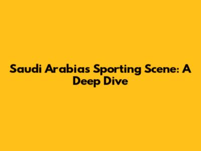 Saudi Arabia's Sporting Scene: A Deep Dive