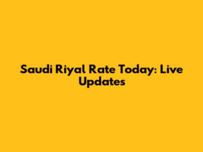 Saudi Riyal Rate Today: Live Updates