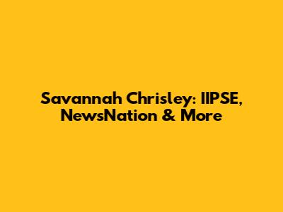 Savannah Chrisley: IIPSE, NewsNation & More