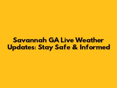 Savannah GA Live Weather Updates: Stay Safe & Informed
