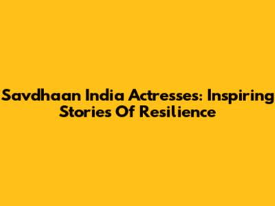 Savdhaan India Actresses: Inspiring Stories Of Resilience