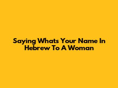 Saying 'What's Your Name' In Hebrew To A Woman